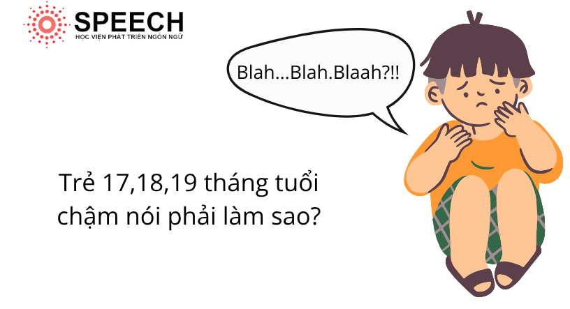 Trẻ 17, 18, 19 tháng tuổi chậm nói phải làm sao?